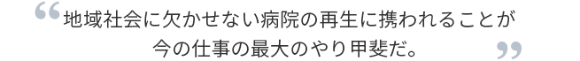 地域社会に欠かせない病院の再生に携われることが今の仕事の最大のやり甲斐だ。